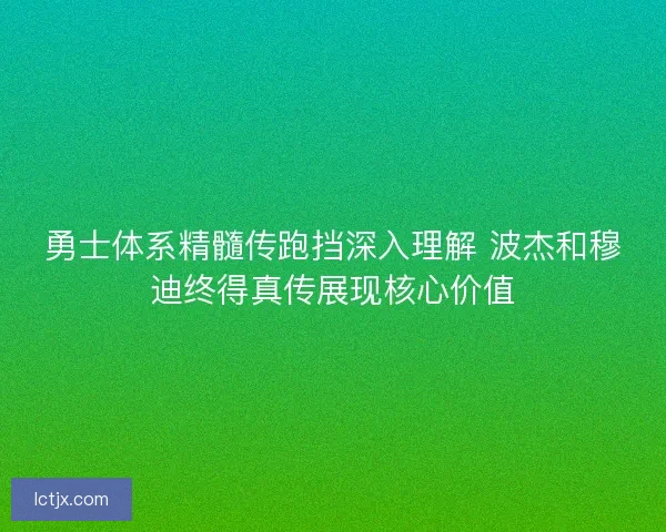 勇士体系精髓传跑挡深入理解 波杰和穆迪终得真传展现核心价值